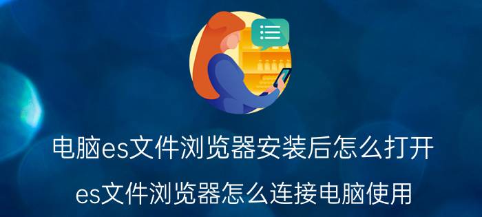 电脑es文件浏览器安装后怎么打开 es文件浏览器怎么连接电脑使用？